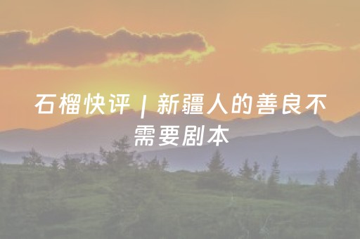 石榴快评｜新疆人的善良不需要剧本