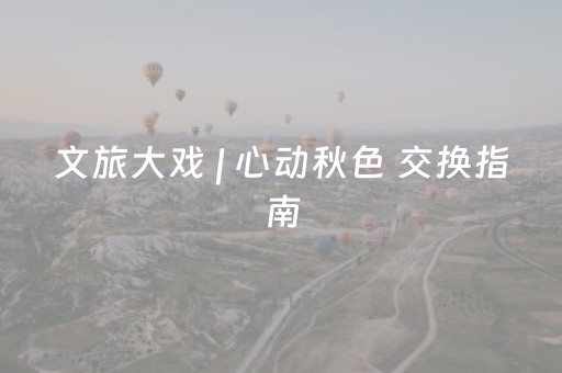 文旅大戏 | 心动秋色 交换指南