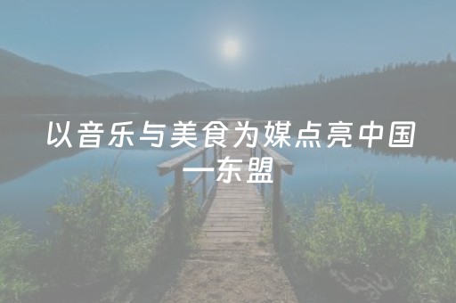 以音乐与美食为媒点亮中国—东盟（南宁）文化月