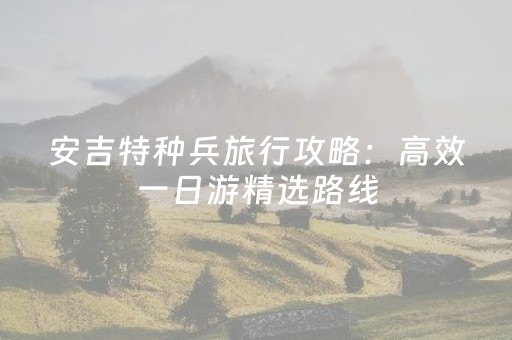 安吉特种兵旅行攻略：高效一日游精选路线