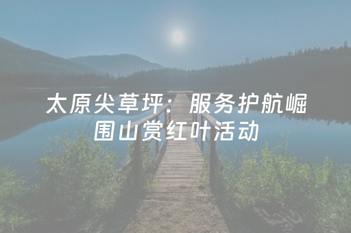 太原尖草坪：服务护航崛围山赏红叶活动