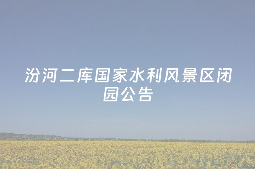 汾河二库国家水利风景区闭园公告