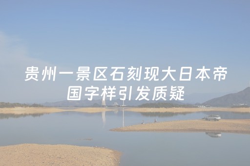贵州一景区石刻现大日本帝国字样引发质疑