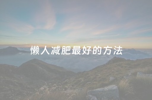 懒人减肥最好的方法（消除大肚腩的最佳方法）