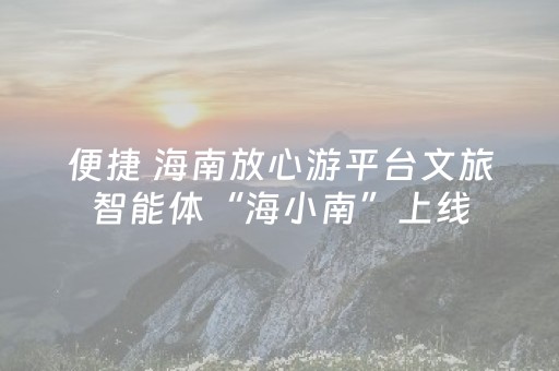 便捷 海南放心游平台文旅智能体“海小南”上线