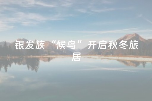 银发族“候鸟”开启秋冬旅居