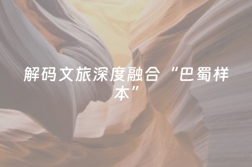 解码文旅深度融合“巴蜀样本”