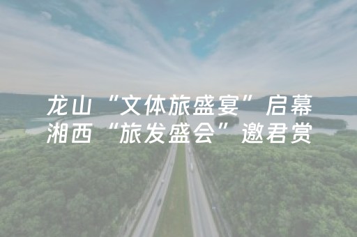 龙山“文体旅盛宴”启幕湘西“旅发盛会”邀君赏