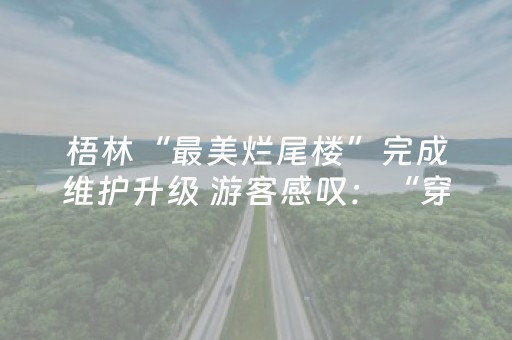 梧林“最美烂尾楼”完成维护升级 游客感叹：“穿越时空的感动！”