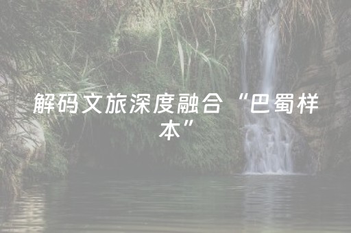 解码文旅深度融合“巴蜀样本”（活力中国调研行）