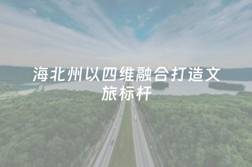 海北州以四维融合打造文旅标杆