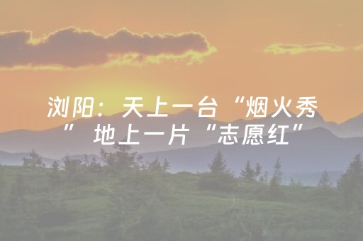 浏阳：天上一台“烟火秀” 地上一片“志愿红”