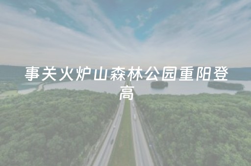 事关火炉山森林公园重阳登高，天河发布最新通告