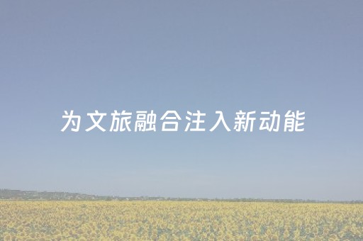 为文旅融合注入新动能