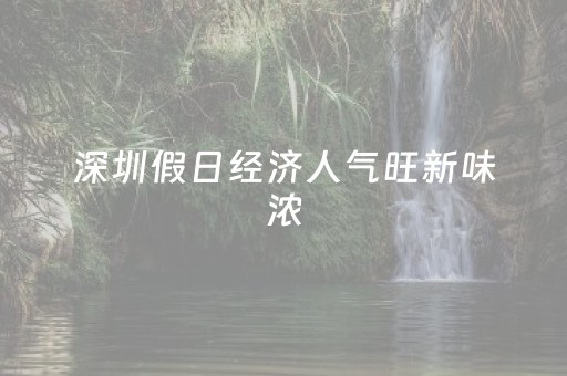 深圳假日经济人气旺新味浓