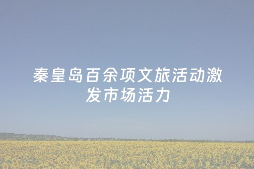 秦皇岛百余项文旅活动激发市场活力