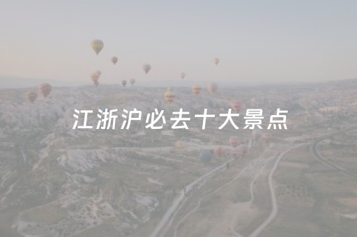 江浙沪必去十大景点（江浙沪必去十大景点有哪些）