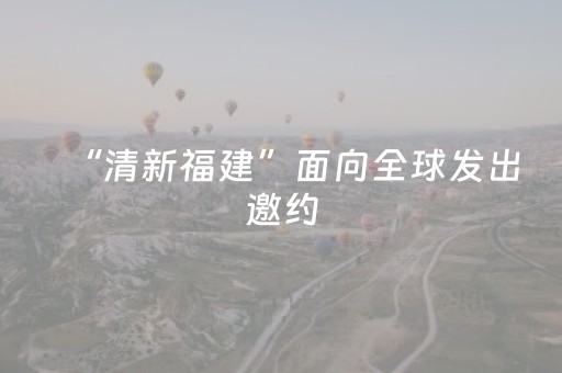 “清新福建”面向全球发出邀约