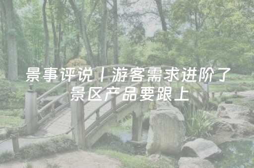 景事评说丨游客需求进阶了 景区产品要跟上
