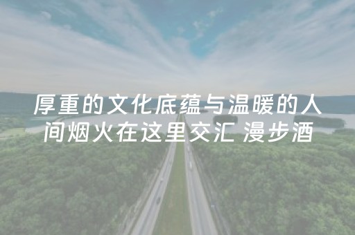厚重的文化底蕴与温暖的人间烟火在这里交汇 漫步酒泉路 感受最鲜活的城市记忆