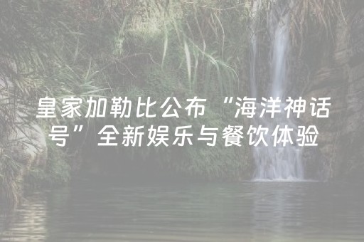 皇家加勒比公布“海洋神话号”全新娱乐与餐饮体验