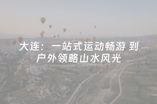 大连：一站式运动畅游 到户外领略山水风光