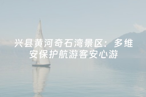 兴县黄河奇石湾景区：多维安保护航游客安心游