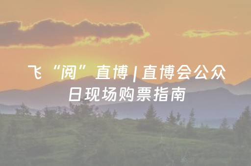 飞“阅”直博 | 直博会公众日现场购票指南