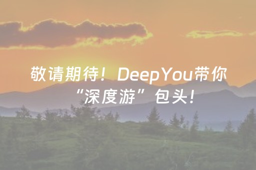 敬请期待！DeepYou带你 “深度游”包头！