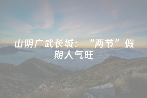 山阴广武长城：“两节”假期人气旺