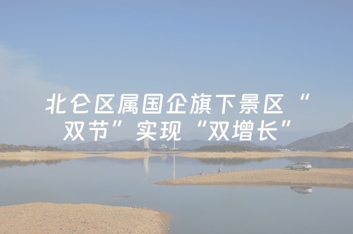 北仑区属国企旗下景区“双节”实现“双增长”