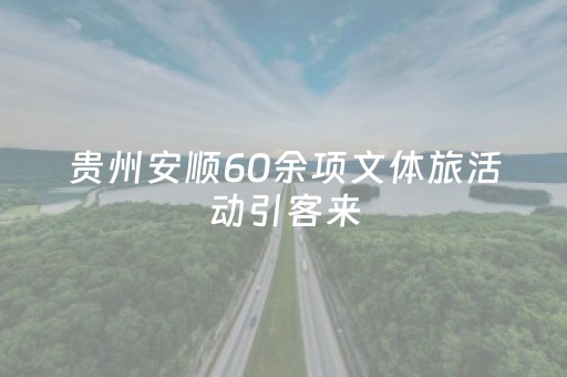 贵州安顺60余项文体旅活动引客来