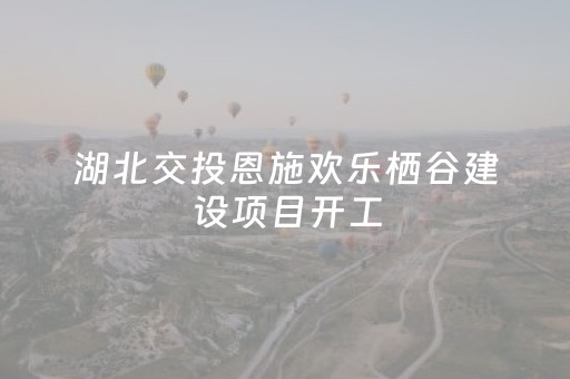 湖北交投恩施欢乐栖谷建设项目开工