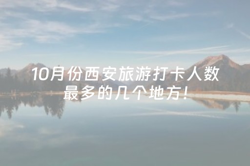 10月份西安旅游打卡人数最多的几个地方！