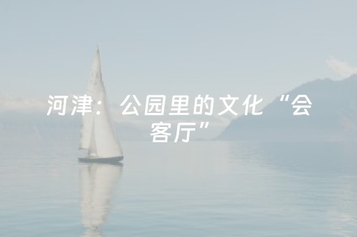 河津：公园里的文化“会客厅”