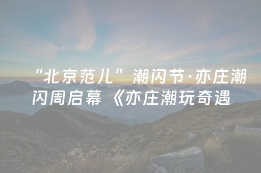 “北京范儿”潮闪节·亦庄潮闪周启幕 《亦庄潮玩奇遇指南》全新上线