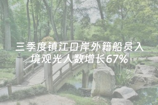 三季度镇江口岸外籍船员入境观光人数增长67%