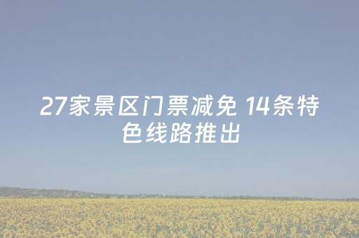 27家景区门票减免 14条特色线路推出