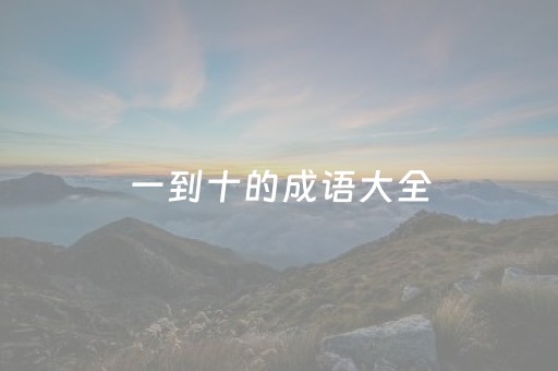 一到十的成语大全（一到十的成语大全祝福语）