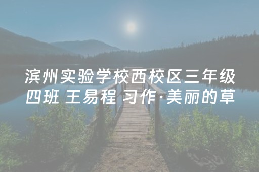 滨州实验学校西校区三年级四班 王易程 习作·美丽的草原之行