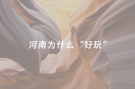 河南为什么“好玩”（文旅棱镜）