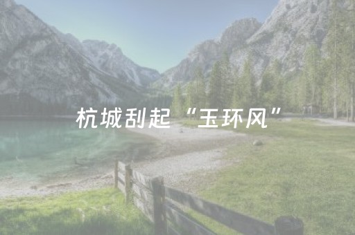 杭城刮起“玉环风”