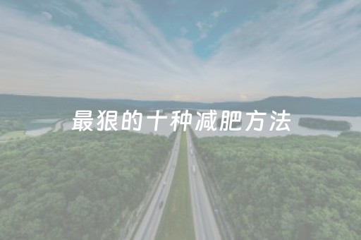 最狠的十种减肥方法（最狠的减肥方法是什么）