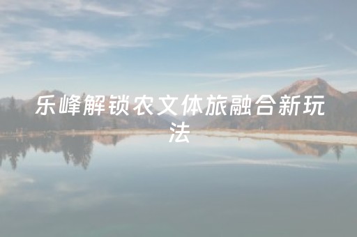 乐峰解锁农文体旅融合新玩法