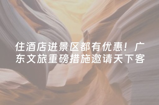 住酒店进景区都有优惠！广东文旅重磅措施邀请天下客