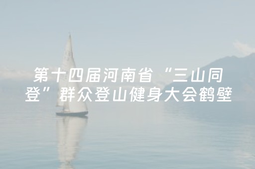 第十四届河南省“三山同登”群众登山健身大会鹤壁分会场暨2025年鹤壁市五岩山登山活动举行