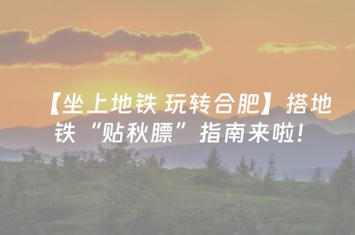 【坐上地铁 玩转合肥】搭地铁“贴秋膘”指南来啦！