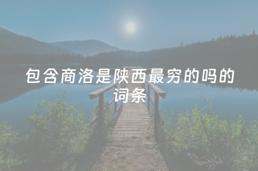 包含商洛是陕西最穷的吗的词条