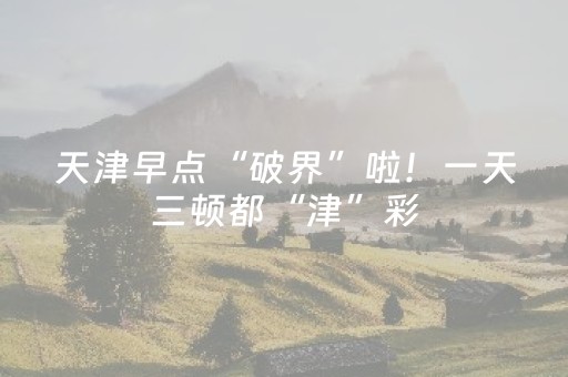 天津早点“破界”啦！一天三顿都“津”彩