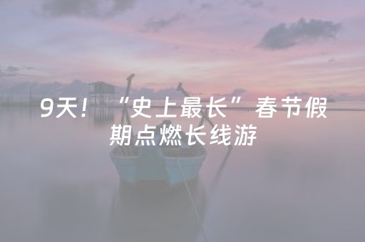 9天！“史上最长”春节假期点燃长线游，欧洲游咨询量环比暴涨200%